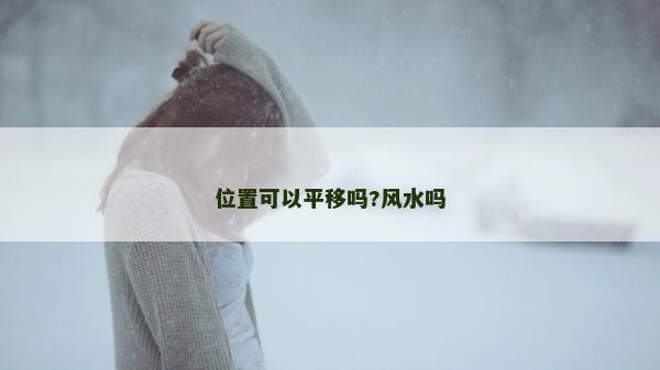 位置可以平移嗎?風水嗎 位置可以平移嗎?風水嗎