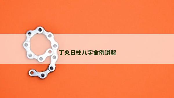 丁火日柱八字命例講解 丁火日柱八字命例講解