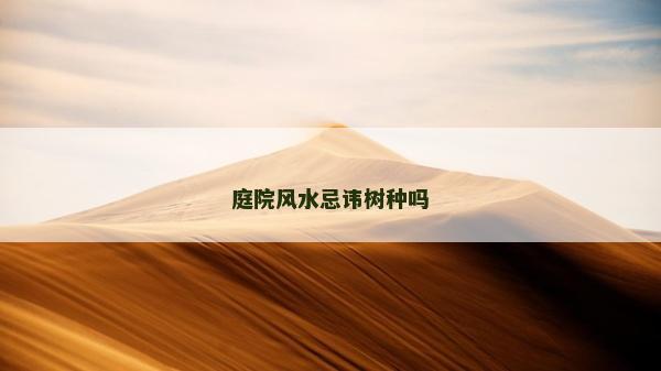 庭院風水忌諱樹種嗎