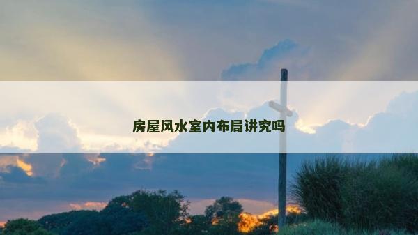 房屋風(fēng)水室內(nèi)布局講究嗎