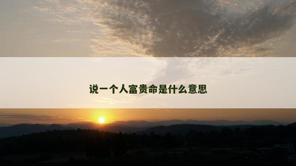 說一個人富貴命是什么意思