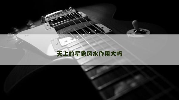 天上的星象風水作用大嗎