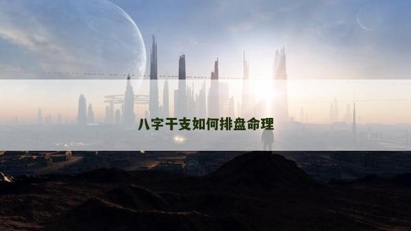 八字干支如何排盤命理 八字干支如何排盤命理