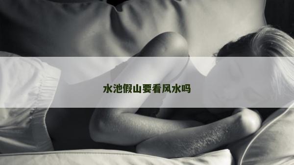 水池假山要看風水嗎 水池假山要看風水嗎