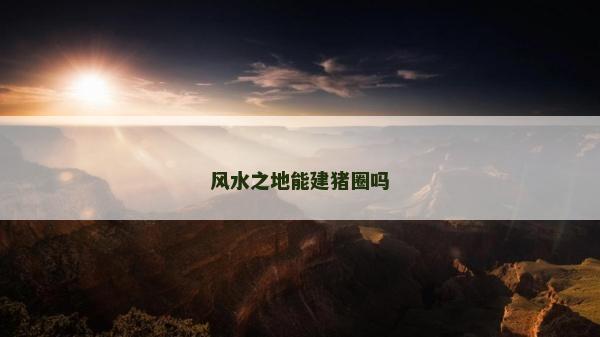 風水之地能建豬圈嗎