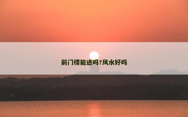 前門樓能進嗎?風水好嗎 前門樓能進嗎?風水好嗎