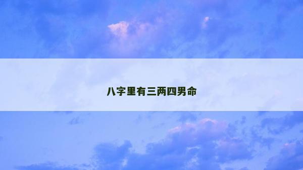 八字里有三兩四男命