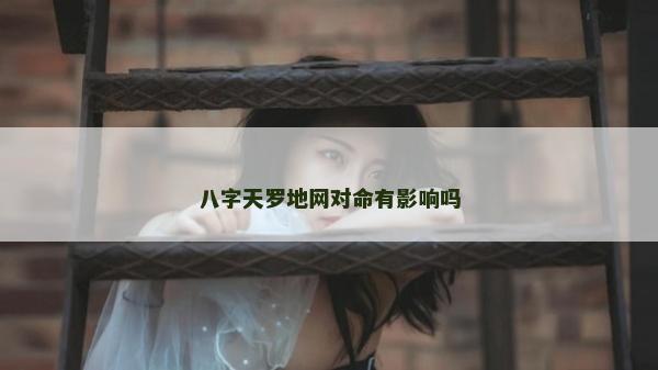 八字天羅地網對命有影響嗎