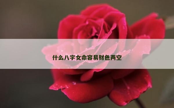 什么八字女命容易財色兩空