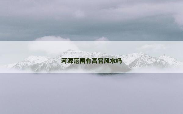 河源范圍有高官風水嗎 河源范圍有高官風水嗎
