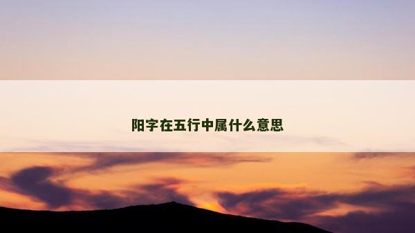 陽字在五行中屬什么意思 陽字在五行中屬什么意思