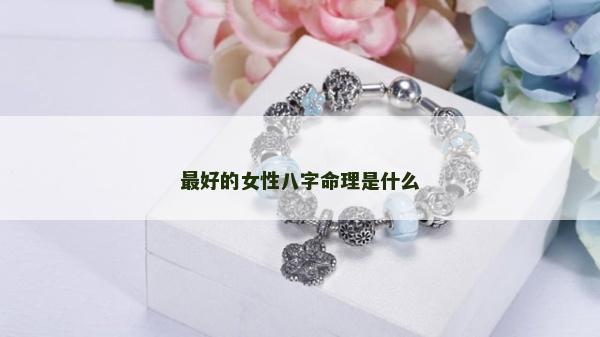 最好的女性八字命理是什么