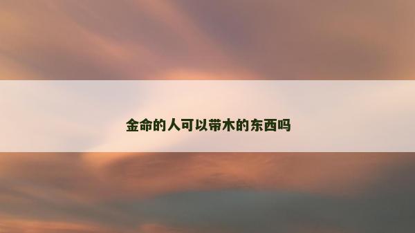 金命的人可以帶木的東西嗎