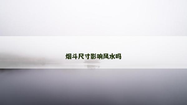 煙斗尺寸影響風水嗎
