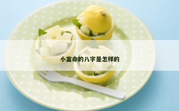小富命的八字是怎樣的 小富命的八字是怎樣的