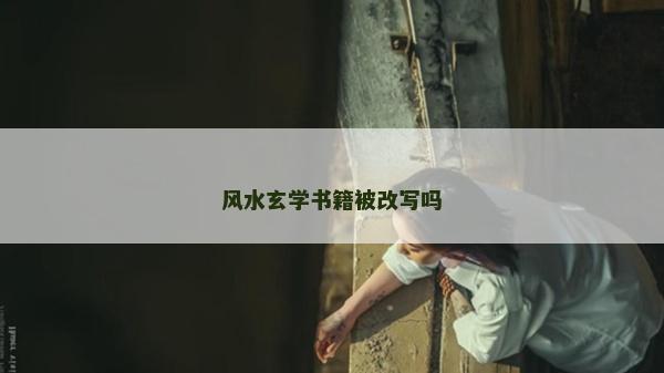 風(fēng)水玄學(xué)書(shū)籍被改寫(xiě)嗎