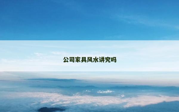 公司家具風水講究嗎 公司家具風水講究嗎