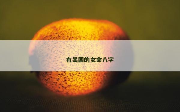 有出國的女命八字 有出國的女命八字