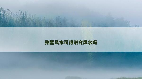 別墅風(fēng)水可得講究風(fēng)水嗎