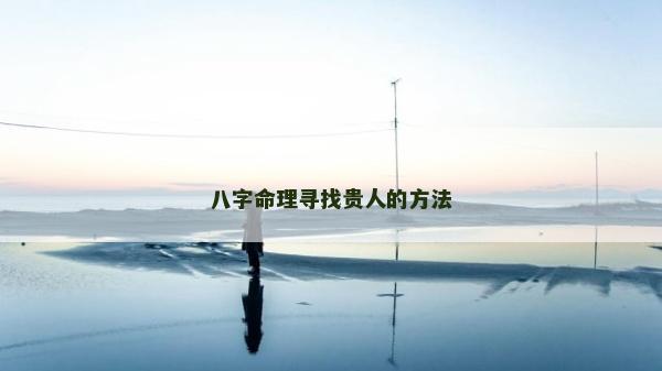 八字命理尋找貴人的方法
