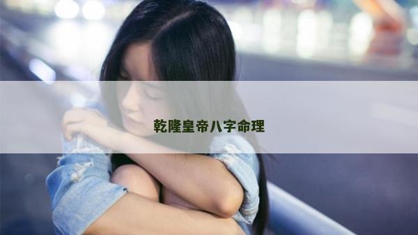 乾隆皇帝八字命理