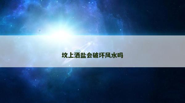 墳上灑鹽會破壞風(fēng)水嗎