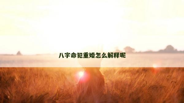 八字命犯重婚怎么解釋呢