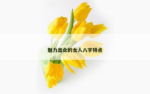魅力出眾的女人八字特點(diǎn)