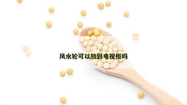 風(fēng)水輪可以放到電視柜嗎