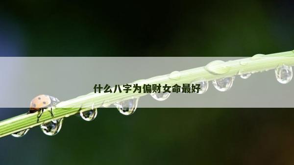什么八字為偏財(cái)女命最好
