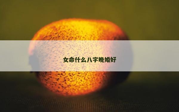 女命什么八字晚婚好