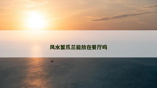 風水蟹爪蘭能放在餐廳嗎