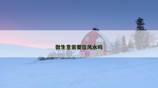 做生意需要信風水嗎