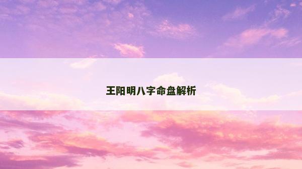 王陽明八字命盤解析