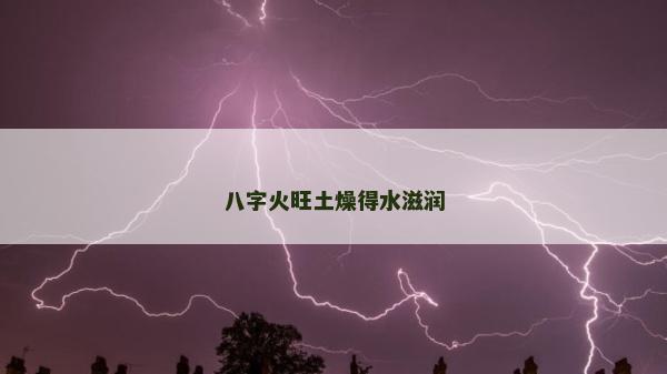 八字火旺土燥得水滋潤