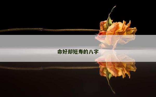 命好卻短壽的八字 命好卻短壽的八字