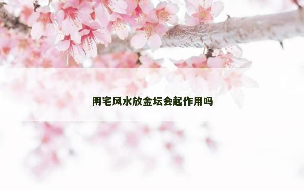 陰宅風水放金壇會起作用嗎