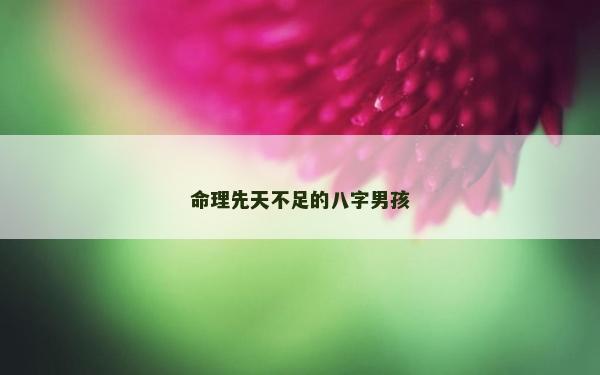命理先天不足的八字男孩