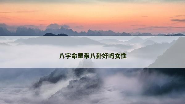 八字命里帶八卦好嗎女性