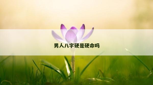 男人八字硬是硬命嗎