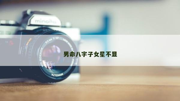 男命八字子女星不顯