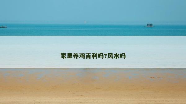 家里養(yǎng)雞吉利嗎?風(fēng)水嗎