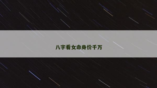 八字看女命身價(jià)千萬(wàn)