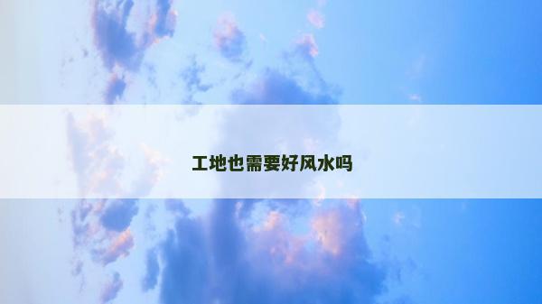 工地也需要好風(fēng)水嗎