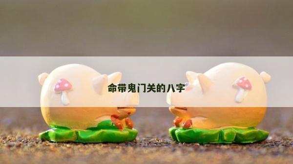命帶鬼門(mén)關(guān)的八字