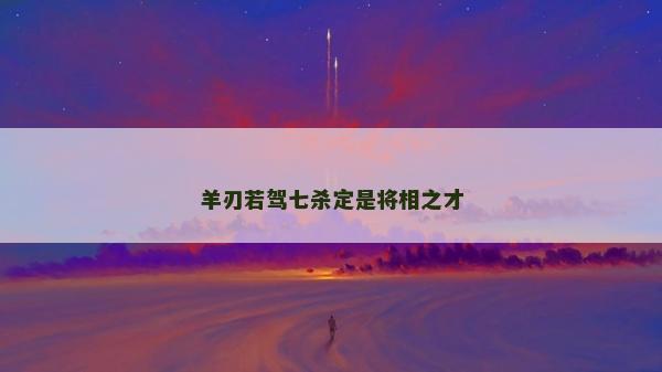 羊刃若駕七殺定是將相之才