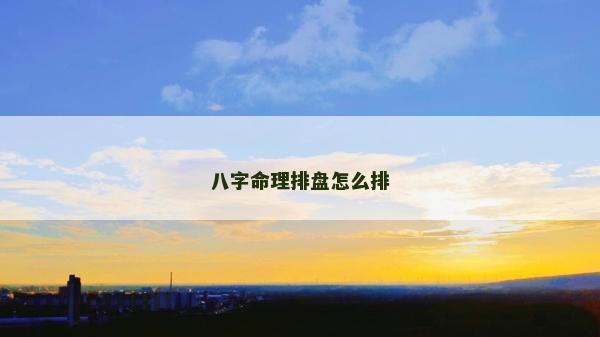 八字命理排盤(pán)怎么排