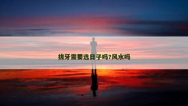 拔牙需要選日子嗎?風水嗎