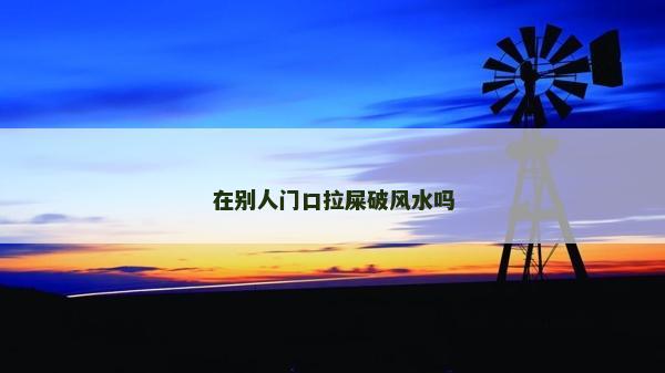 在別人門口拉屎破風水嗎