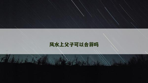 風水上父子可以合葬嗎